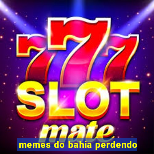 memes do bahia perdendo